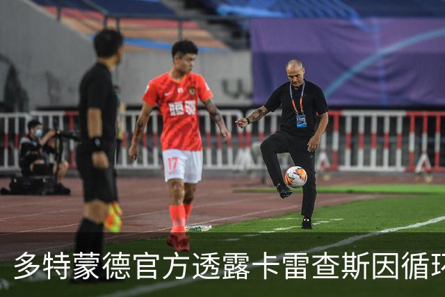 多特蒙德官方透露卡雷查斯因循环系统问题离场，正在医院接受检查